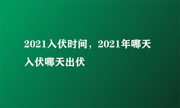 2021入伏时间,2021年哪天入伏哪天出伏