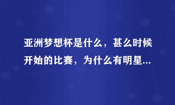 亚洲梦想杯是什么，甚么时候开始的比赛，为什么有明星可以参加，目的是甚么？