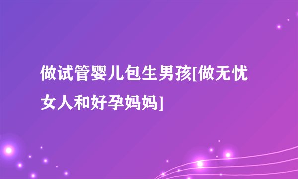 做试管婴儿包生男孩[做无忧女人和好孕妈妈]