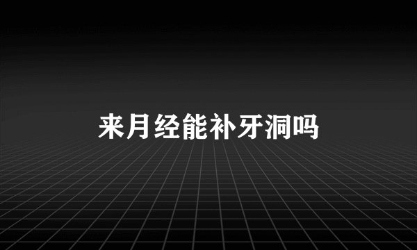 来月经能补牙洞吗
