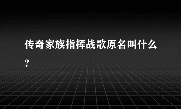 传奇家族指挥战歌原名叫什么？