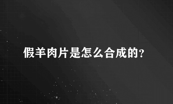 假羊肉片是怎么合成的？