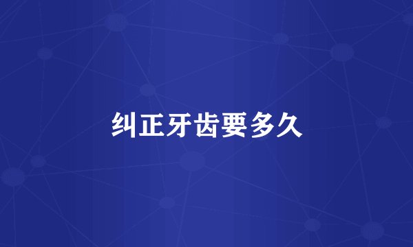 纠正牙齿要多久