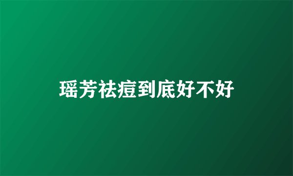 瑶芳祛痘到底好不好