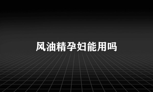 风油精孕妇能用吗