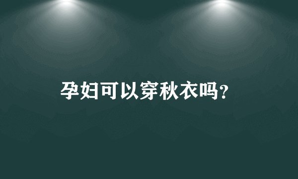 孕妇可以穿秋衣吗？