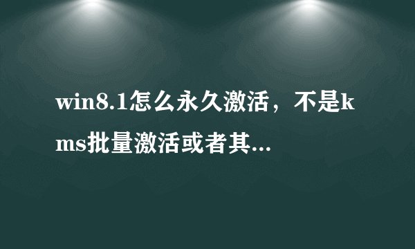 win8.1怎么永久激活，不是kms批量激活或者其他激活工具