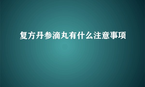 复方丹参滴丸有什么注意事项
