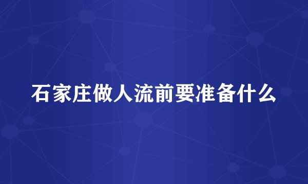 石家庄做人流前要准备什么