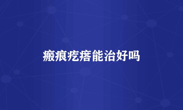 瘢痕疙瘩能治好吗