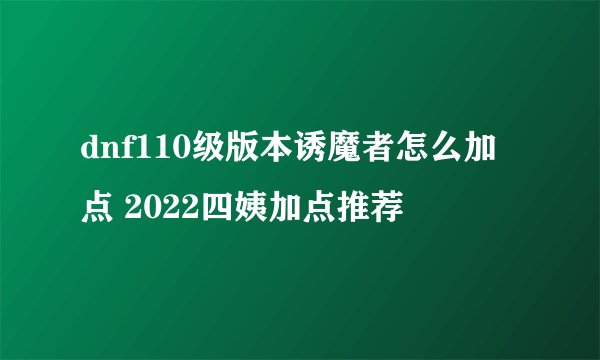 dnf110级版本诱魔者怎么加点 2022四姨加点推荐