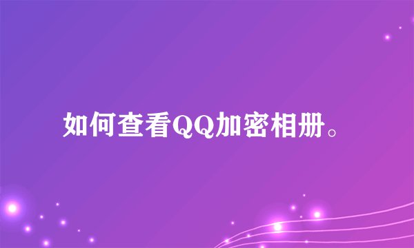 如何查看QQ加密相册。