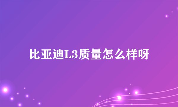 比亚迪L3质量怎么样呀