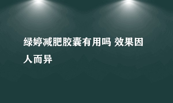 绿婷减肥胶囊有用吗 效果因人而异