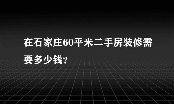 在石家庄60平米二手房装修需要多少钱？