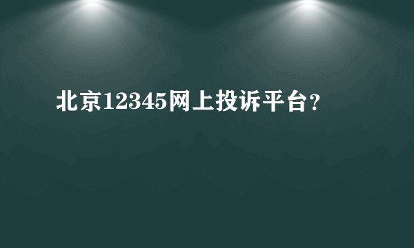 北京12345网上投诉平台？