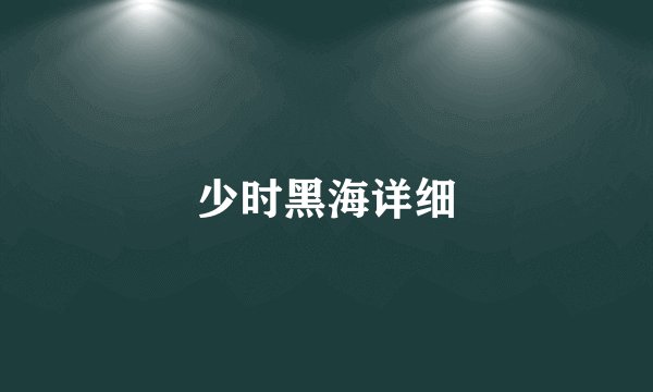 少时黑海详细