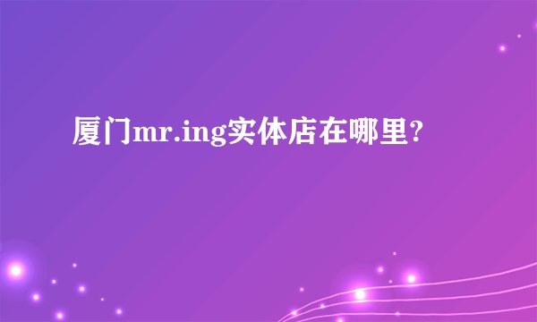 厦门mr.ing实体店在哪里?
