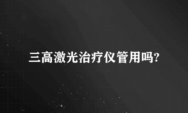 三高激光治疗仪管用吗?