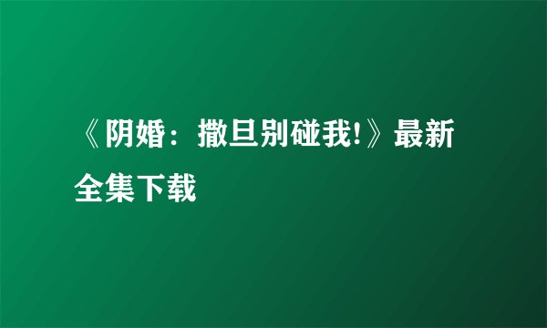 《阴婚：撒旦别碰我!》最新全集下载