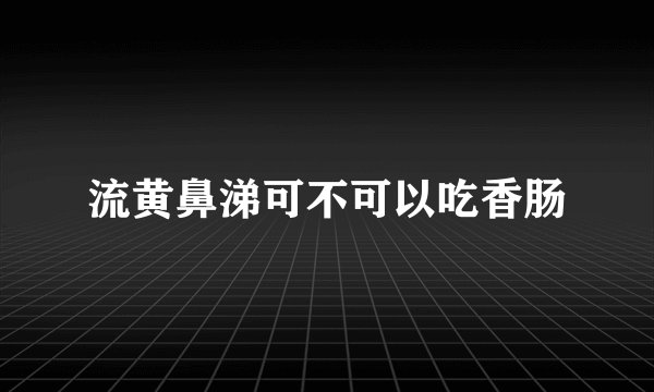流黄鼻涕可不可以吃香肠