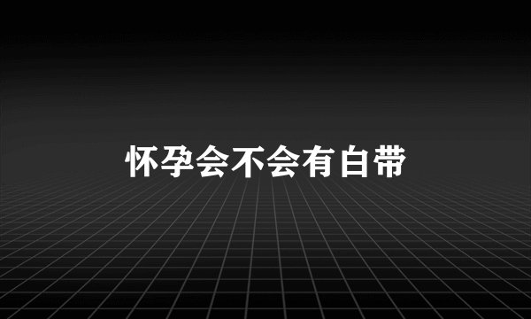 怀孕会不会有白带