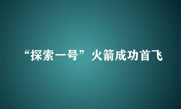 “探索一号”火箭成功首飞