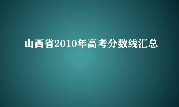 山西省2010年高考分数线汇总
