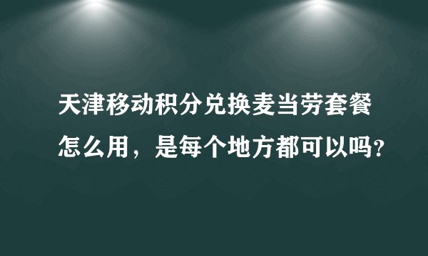 天津移动积分兑换麦当劳套餐怎么用，是每个地方都可以吗？