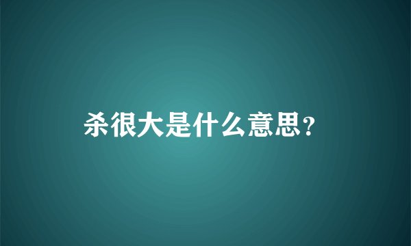 杀很大是什么意思？