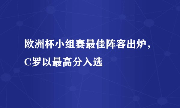 欧洲杯小组赛最佳阵容出炉,C罗以最高分入选