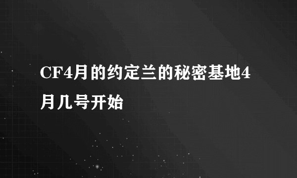 CF4月的约定兰的秘密基地4月几号开始