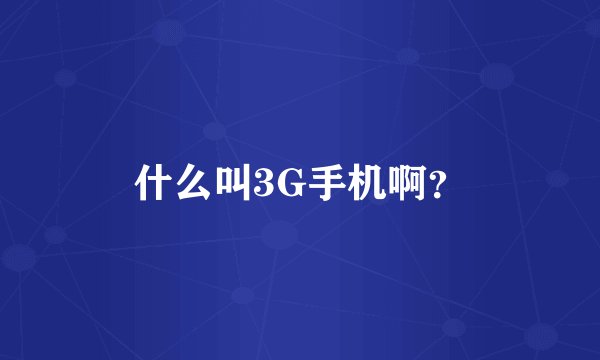 什么叫3G手机啊？