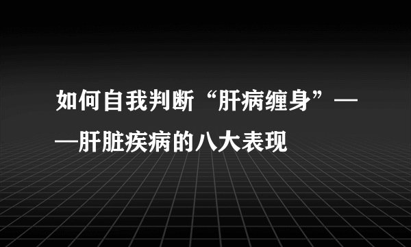 如何自我判断“肝病缠身”——肝脏疾病的八大表现