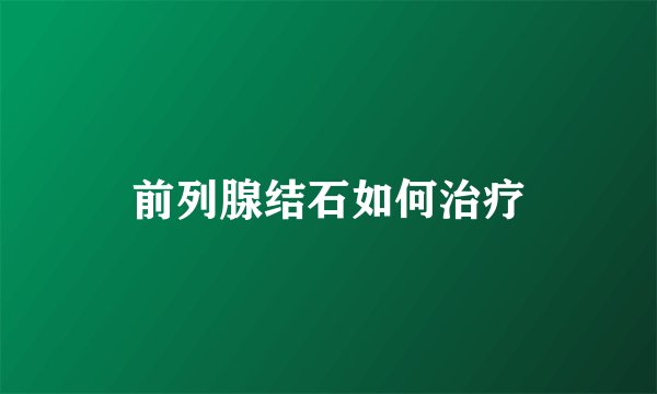 前列腺结石如何治疗
