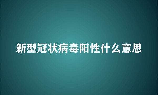新型冠状病毒阳性什么意思