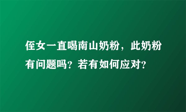 侄女一直喝南山奶粉，此奶粉有问题吗？若有如何应对？