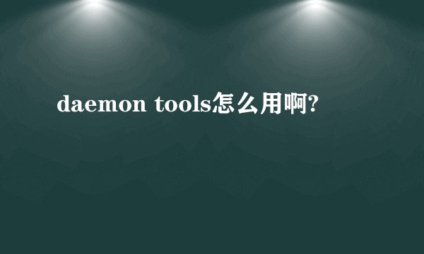 daemon tools怎么用啊?