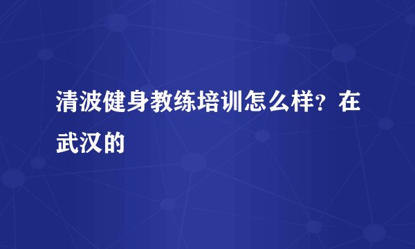 清波健身教练培训怎么样？在武汉的