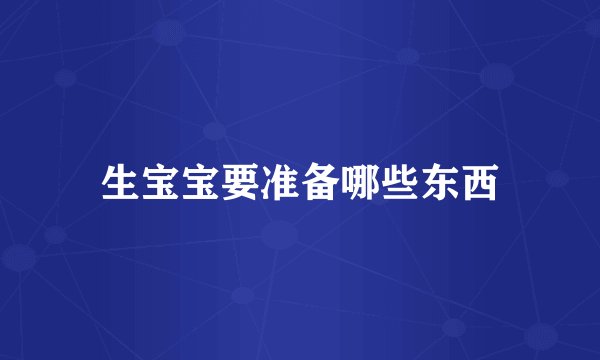 生宝宝要准备哪些东西