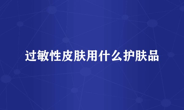 过敏性皮肤用什么护肤品