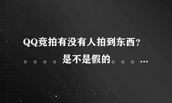 QQ竞拍有没有人拍到东西？。。。。是不是假的。。。。。。。。。