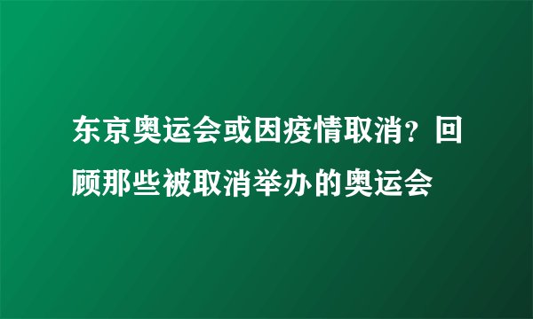 东京奥运会或因疫情取消？回顾那些被取消举办的奥运会