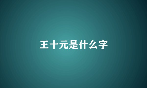 王十元是什么字