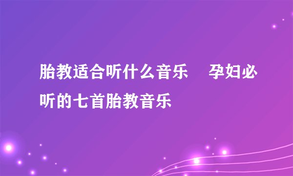 胎教适合听什么音乐 孕妇必听的七首胎教音乐