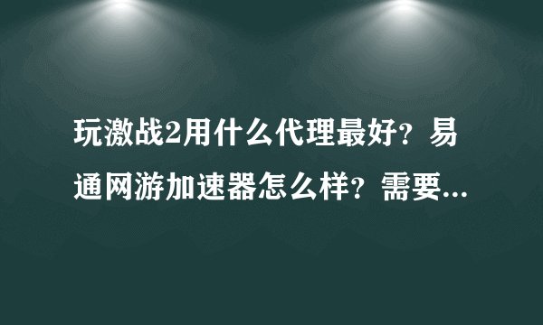 玩激战2用什么代理最好？易通网游加速器怎么样？需要专线还是散线的？