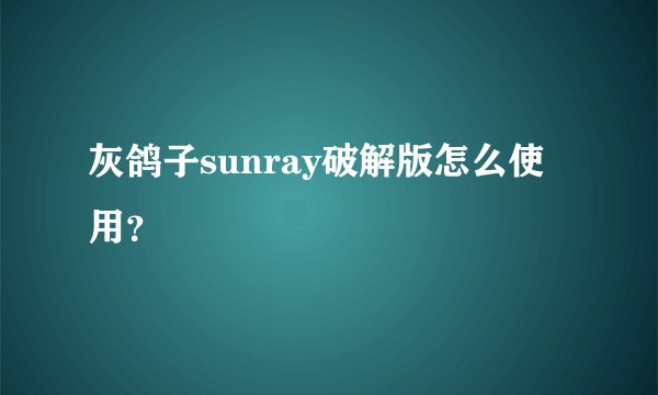 灰鸽子sunray破解版怎么使用？