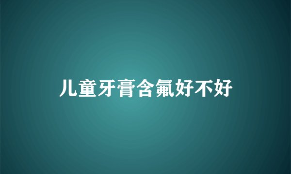 儿童牙膏含氟好不好