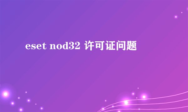 eset nod32 许可证问题