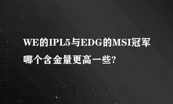 WE的IPL5与EDG的MSI冠军哪个含金量更高一些?